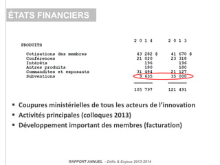  Coupures ministérielles de tous les acteurs de l’innovation
 Activités principales (colloques 2013)
 Développement important des membres (facturation)
ÉTATS FINANCIERS
RAPPORT ANNUEL - Défis & Enjeux 2013-2014
 