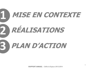 MISE EN CONTEXTE
RÉALISATIONS
PLAN D’ACTION
4
1
2
3
RAPPORT ANNUEL - Défis & Enjeux 2013-2014
 