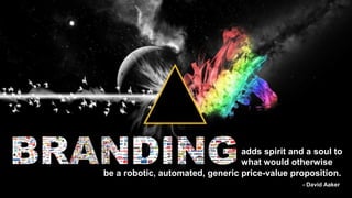 be a robotic, automated, generic price-value proposition.
- David Aaker
adds spirit and a soul to
what would otherwise
 
