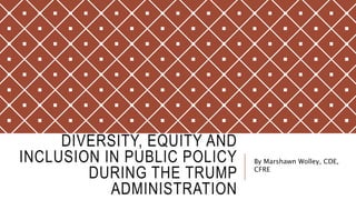 DIVERSITY, EQUITY AND
INCLUSION IN PUBLIC POLICY
DURING THE TRUMP
ADMINISTRATION
By Marshawn Wolley, CDE,
CFRE
 