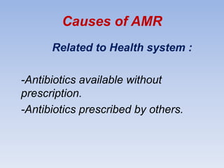 Causes of AMR
Related to Health system :
-Antibiotics available without
prescription.
-Antibiotics prescribed by others.
 