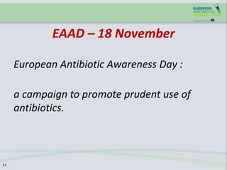 EAAD – 18 November
European Antibiotic Awareness Day :
a campaign to promote prudent use of
antibiotics.
 