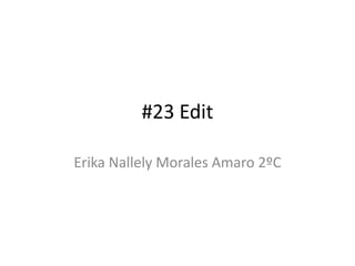 #23 Edit
Erika Nallely Morales Amaro 2ºC
 