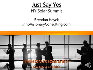 Brendan Heyck
InnoVisionaryConsulting.com
Just Say Yes
NY Solar Summit
 