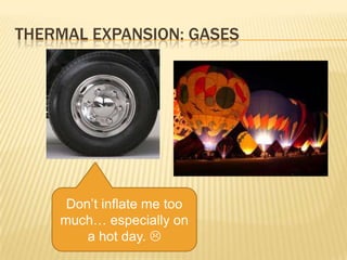 THERMAL EXPANSION: GASES

Don’t inflate me too
much… especially on
a hot day. 

 