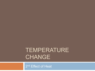 TEMPERATURE
CHANGE
2nd Effect of Heat

 