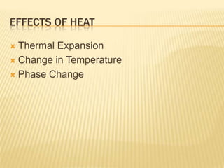 EFFECTS OF HEAT
Thermal Expansion
 Change in Temperature
 Phase Change


 