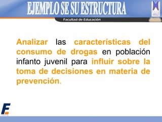Analizar las características del
consumo de drogas en población
infanto juvenil para influir sobre la
toma de decisiones en materia de
prevención.
 