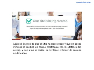 Aparece el aviso de que el sitio ha sido creado y que en pocos
minutos se recibirá un correo electrónico con los detalles del
acceso, y que si no se recibe, se verifique el folder de correos
no deseados.
 