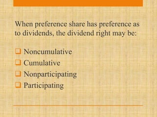 When preference share has preference as
to dividends, the dividend right may be:
 Noncumulative
 Cumulative
 Nonparticipating
 Participating
 