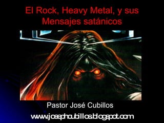 El Rock, Heavy Metal, y sus Mensajes satánicos ,[object Object],www.josephcubillos.blogspot.com 
