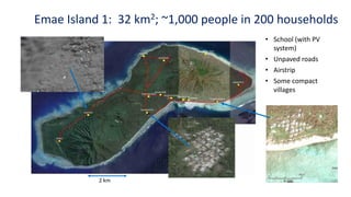 2 km
Emae Island 1: 32 km2; ~1,000 people in 200 households
• School (with PV
system)
• Unpaved roads
• Airstrip
• Some compact
villages
 