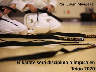 El karate será disciplina olímpica en
Tokio 2020
Por: Erwin Miyasaka.
 