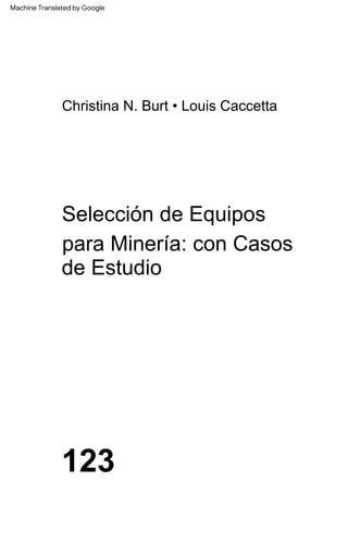 123
Christina N. Burt • Louis Caccetta
Selección de Equipos
para Minería: con Casos
de Estudio
Machine Translated by Google
 