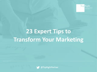 @TopRightPartner
23 Expert Tips to
Transform Your Marketing
 