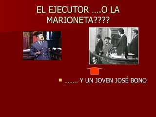 EL EJECUTOR ….O LA MARIONETA???? …… .. Y UN JOVEN JOSÉ BONO 