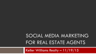 SOCIAL MEDIA MARKETING
FOR REAL ESTATE AGENTS
Keller Williams Realty – 11/19/15
 