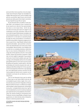 >>
precisa de dias menos quentes e de uma evapo­
ração mais lenta para chegar aos resultados de­
sejados.Nemqueparaisso,contraatradição,seja
preciso acrescentar água fresca uma vez por
semana aos talhos para interromper o processo.
É a sua experiência que dita as regras.
Os tais 40 quilos têm um público muito limi­
tado. Mas o seu propósito é que a restante flor
de sal seja de uso cada vez mais generalizado.
Isso leva-o a criar novas linhas – da flor de sal
em tubos de ensaio para levar em viagem à sua
combinação com ervas, pimentão, limão ou até
em versão fumada. Muitas destas novidades não
sãoaindaapostasganhas,masocrescentearrojo
da Salmarim no mercado só é possível porque
há cada vez mais consumidores a reconhecer a
excelênciadoprodutoedispostosapagarporele.
Isso e as parcerias. Jorge Raiado cedo percebeu
queprecisadealiados–paraaumentaroconsumo,
certo,massobretudoparacriarnovosusosenovas
necessidades. Nesse sentido, o seu trabalho com
os chefs tem-se revelado proveitoso, sendo eles
hoje os seus maiores embaixadores. Em troca,
Jorge não só lhes garante a fina flor como ainda
atende, sempre que possível e enquanto a ideia
não se torna negócio registado (o que poderá
estar para muito breve), pedidos para que lhes
consiga as tão desejadas pedras de sal (usadas
para grelhar peixe ou carne sem recurso ao sal).
As pedras em questão, convém dizê-lo, vêm das
profundezas da mina de sal-gema de Loulé, na
saída para São Brás de Alportel. A mina, que já foi
cenário de programas televisivos e que aguarda
por uma capacitação turística, encontra-se 230
metros abaixo do nível do mar e mantém-se em
atividade (a extração de sal destina-se a fins
industriais).
Com ou sem descida à mina, quer as salinas
de Tavira quer as de Castro Marim são alvo da
curiosidade de quem visita a região. Com o atra­
tivoextradeseencontraremintegradasnoParque
Natural da Ria Formosa e na Reserva do Sapal,
ondesepodemrealizarpasseiosporcontaprópria
(consultar icnf.pt/portal/turnatur/visit-ap/rn/
rnscmvrsa/salinas)ourecorreràsváriasempresas
que organizam percursos pedestres e/ou de bici­
cleta nas salinas (lands.pt; formosamar.com).
TendoporciceroneJorgeRaiado,aEvasõestraçou
igualmente um roteiro de boa vida no Sotavento.
Sempre à volta dos prazeres do sal.
evasões setembro 39
A EVASÕES VIAJOU NO NOVO NISSAN QASHQAI
(NISSAN.PT)
PRAIA VERDE
CASTRO MARIM
36-47_Algarve ER.indd 39 20-08-2014 16:57:09
 