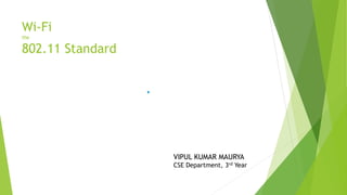 Wi-Fi
the
802.11 Standard
VIPUL KUMAR MAURYA
CSE Department, 3rd Year
 