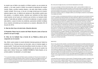 la oración que el Señor nos enseñó: el «Padre nuestro» es una oración de
petición, y con esta oración el Señor nos enseña la importancia de nuestra
oración, limpia y purifica nuestros deseos, y de este modo limpia y purifica
nuestro corazón. Así es que, si de por sí es algo normal que en la oración
pidamos alguna cosa, no debería ser siempre así. Hay también ocasión para
dar gracias, y si estamos atentos, veremos que recibimos de Dios tantas
cosas buenas: es tan bueno con nosotros que conviene, es necesario darle
gracias. Y esta debe ser también una oración de alabanza: si nuestro corazón
está abierto, a pesar de todos los problemas, apreciamos también la belleza
de su creación, la bondad que nos muestra en su creación. (Benedicto XVI, 20
de junio de 2012).
4.- Qué me dice hoy a mí este texto. (Guardo silencio)
5.-Propósito: Rezar hoy la oración del Padre Nuestro como si fuera la
primera vez que lo hago.
6.- Dios me ha hablado hoy a través de su Palabra y ahora yo le
respondo con mi oración
Hoy, Señor, quiero acabar mi oración dándote inmensas gracias por habernos
enseñado a orar. Gracias porque nos has dado, como un inmenso regalo, tu
propia oración. Te pido que rece esta maravillosa oración sin prisas, sin rutina,
sabiendo y saboreando cada una de las palabras y que, de vez en cuando, me
pase como a Santa Teresa que, CUANDO REZABA EL Padre Nuestro, en la
primera palabra “se atascaba” y no podía seguir.
** En la versiónmateana, la oracióndel Padre nuestro, insertada enel "Discursode la montaña", va
precedida por una especie de catequesis sobre el modode orar. Mientras los paganos piensan que
hayque multiplicar las palabras para atraer la atención de la divinidadydoblegarla a los propios
fines (v. 7), Jesús revela que Dios es Padre, siempre presente para cada uno de sus hijos, que conoce
biensus necesidadesreales(v. 8).
No sirvenpor esolargos discursos, sinomás bienredescubrirse comohijos.
Jesús,que osadirigirse al Altísimollamándolo abba, "padre", quiere también introducir a los
hombres enesa intimidad yprofunda comunión. Por esta razónconfía a sus discípulos el Pater, la
oración por excelencia del cristiano. Ciertamente tiene una forma típicamente hebrea:siete
peticionesdivididas endos grupos que recuerdanlasdos tablasde la Lev. Las tres primeras
peticionesse refierena Dios ya sudesigniosalvífico;las otrasdirigensu atencióna lasverdaderas
necesidades del hombre.
El nombre -es decir, la misma persona de Dios-ya es santo, pero quiere que se reconozca comotal,
esto es, santificado por todos mediante una vida de adoración, alabanza yconformación conél.
El Reinode Dios ya está presente, pero para que llegue a suplenitud es precisoque cada uno acepte
el señoríode Dios enla propiavida. La voluntadde Dios se cumple ciertamente enel cieloyen la
tierra, perose pide que cada unose adhiera a esta voluntadconamor, comoJesús. Se pide a
continuaciónal Padre que nos provea lo necesariohoy, día tras día:siempre somos hijos pobresque
todo lo recibimos de él. El alimentoque nos ofrece no sacia únicamente el hambre corporal; es
el "pan"de la vida futura, el mismo Jesús, Panvivo (cf. Jn6). Tenemos necesidaddel perdónde Dios
para entrar enel Reino, pero nopodemos pedir que nos perdone si negamos el perdón a nuestros
hermanos. El v. 13 ("No nos dejescaer enla tentación") hayque entenderloasí:"Haz que no
entremos en la tentación", "Haz que, frente a lasgrandes pruebasde la vida, la fe nodude de tu
bondadde Padre yno reniegue, cediendo a las insidias deldiablo". La última peticiónde la oración
pide ser librados delMaligno, causae instigador de todomal. Como conclusión, los vv. 14s vuelven y
subrayan la necesidaddel perdón recíproco enunciadoenel v. 12:no podemos llamar a Dios
"Padre" si no vivimos entre nosotros comohermanos, si noqueremos conformar nuestrorostro al
suyo, que es infinita misericordia.
MEDITATIO
Orar es hoy, para muchos cristianos, una empresa difícil. Hayquienla escamotea aduciendoque no
sirve o que "trabajar es orar";hayquienes la arrinconanexcusándose por no encontrar tiempopara
orar, yhayquienes reconocenla dificultad real pero nooranporque no saben qué decir. Tampoco
faltan, entre los más devotos, los que "usanmuchaspalabras como los paganos", pidiendosólo
cosas buenas en apariencia. Para todos estos, Jesús desplaza la clave delproblema:no se trata de
orar para satisfacer determinadas necesidades, sinopara descubrir que Dios es Padre yllama a
todos los hombres a la comunión de amor con él yen él. Por consiguiente, orar no es una cuestión
de decir cosas, sinouna cuestión de amor, que puede expresarse conpalabras, pero tambiénen
silencio, yque progresivamente va acaparandotoda la vida convirtiéndolaenuna sola e incesante
oración.
La Palabra eficaz que envía Dios a la tierra vuelve a Él después de haber cumplido su designio;se ha
hecho carne, es Jesús:cualquier palabra suya encierra un poder extraordinario. Es él quiennos
dice: "Vosotros orad así:'Padre nuestro'". Pidamos, pues, a Cristoque nos enseñe a repetir la
oración consumismo corazón, para que crezca en nosotros, día tras día, el amor filial yconfiado
 