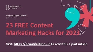 23 FREE Content
Marketing Hacks for 2023
Visit: https://beautifultimes.in to read this 3-part article
 