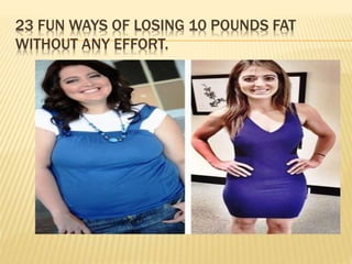 23 FUN WAYS OF LOSING 10 POUNDS FAT
WITHOUT ANY EFFORT.
 
