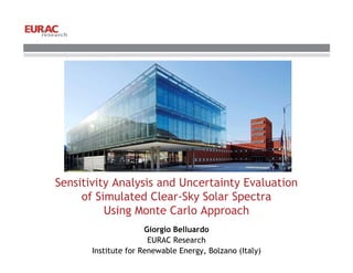 Sensitivity Analysis and Uncertainty Evaluation
of Simulated Clear-Sky Solar Spectra
Using Monte Carlo Approach
Giorgio Belluardo
EURAC Research
Institute for Renewable Energy, Bolzano (Italy)
 