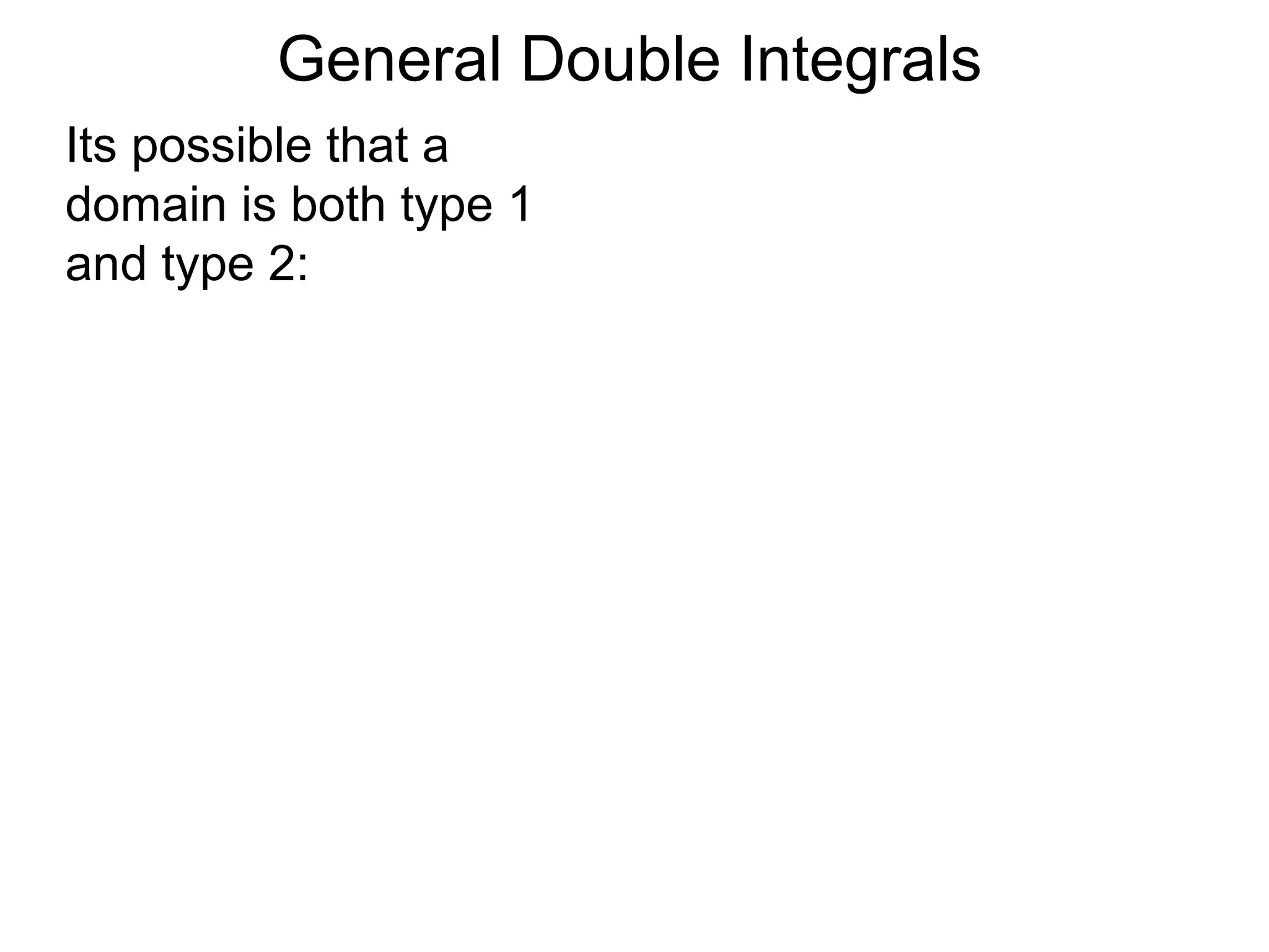 General Double Integrals
Its possible that a
domain is both type 1
and type 2:
 