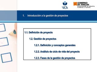 1.1. Introducción a la gestión de proyectosIntroducción a la gestión de proyectos
1.1. Definición de proyecto1.1. Definición de proyecto
1.2. Gestión de proyectos1.2. Gestión de proyectos
1.2.1. Definición y conceptos generales1.2.1. Definición y conceptos generales
1.2.2. Análisis de ciclo de vida del proyecto1.2.2. Análisis de ciclo de vida del proyecto
1.2.3. Fases de la gestión de proyectos1.2.3. Fases de la gestión de proyectos
 