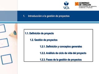 1.
1. Introducción a la gestión de proyectos
Introducción a la gestión de proyectos
1.1. Definición de proyecto
1.1. Definición de proyecto
1.2. Gestión de proyectos
1.2. Gestión de proyectos
1.2.1. Definición y conceptos generales
1.2.1. Definición y conceptos generales
1.2.2. Análisis de ciclo de vida del proyecto
1.2.2. Análisis de ciclo de vida del proyecto
1.2.3. Fases de la gestión de proyectos
1.2.3. Fases de la gestión de proyectos
 