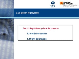 3. La gestión de proyectos
3. La gestión de proyectos
Sec. 5: Seguimiento y cierre del proyecto
5.1 Gestión de cambios
5.2 Cierre del proyecto
 