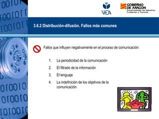 Fallos que influyen negativamente en el proceso de comunicación:
1. La periodicidad de la comunicación
2. El filtrado de la información
3. El lenguaje
4. La indefinición de los objetivos de la
comunicación
3.6.2 Distribución-difusión. Fallos más comunes
 