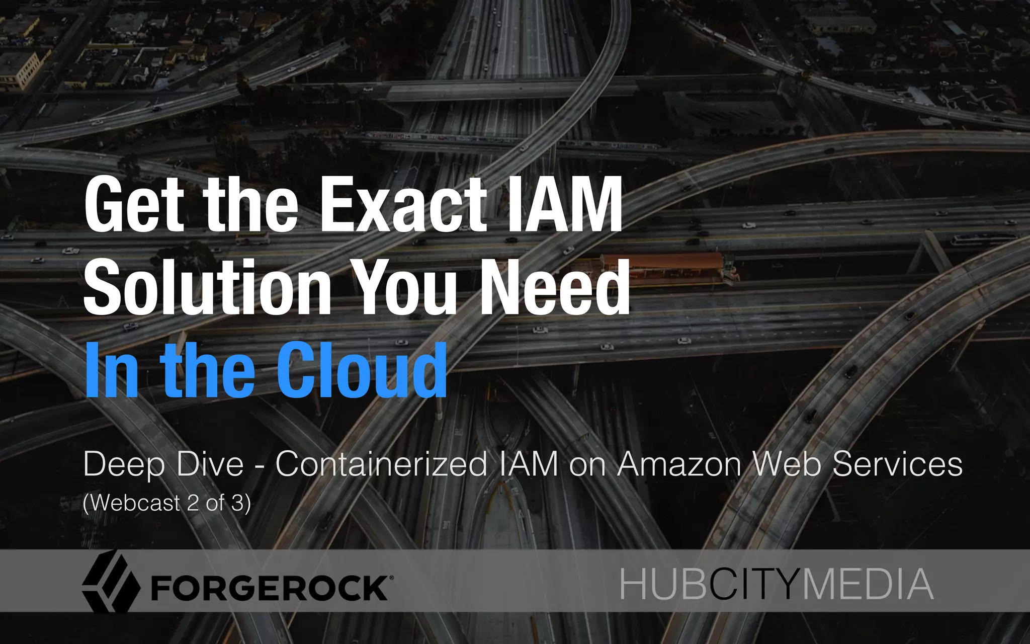 HUBCITYMEDIA!
Get the Exact IAM
Solution You Need !
In the Cloud
Deep Dive - Containerized IAM on Amazon Web Services
(Webcast 2 of 3) !
HUBCITYMEDIA!
 