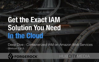 HUBCITYMEDIA!
Get the Exact IAM
Solution You Need !
In the Cloud
Deep Dive - Containerized IAM on Amazon Web Services
(Webcast 2 of 3) !
HUBCITYMEDIA!
 