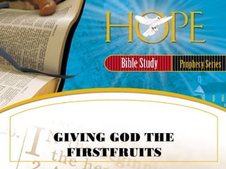 GIVING GOD THE
FIRSTFRUITS
 