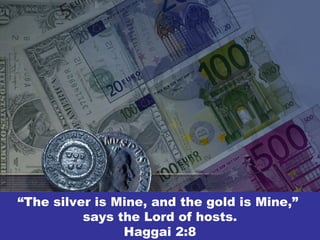 “The silver is Mine, and the gold is Mine,”
says the Lord of hosts.
Haggai 2:8
 