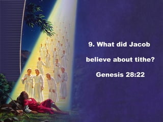 9. What did Jacob
believe about tithe?
Genesis 28:22
 