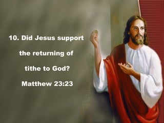 10. Did Jesus support
the returning of
tithe to God?
Matthew 23:23
 