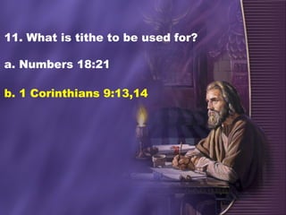 11. What is tithe to be used for?
a. Numbers 18:21
b. 1 Corinthians 9:13,14
 