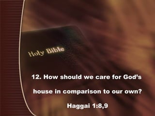 12. How should we care for God’s
house in comparison to our own?
Haggai 1:8,9
 