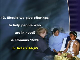 13. Should we give offerings
to help people who
are in need?
a. Romans 15:26
b. Acts 2:44,45
 
