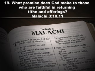 19. What promise does God make to those
who are faithful in returning
tithe and offerings?
Malachi 3:10,11
 