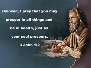 Beloved, I pray that you may
prosper in all things and
be in health, just as
your soul prospers.
3 John 1:2
 