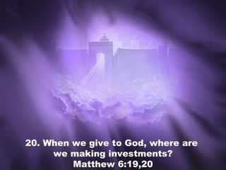 20. When we give to God, where are
we making investments?
Matthew 6:19,20
 