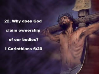 22. Why does God
claim ownership
of our bodies?
I Corinthians 6:20
 