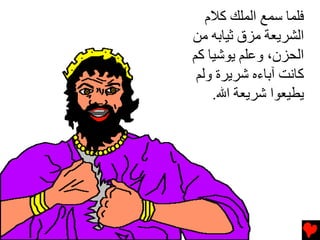 ‫ﻓﻠﻤﺎ ﺱﻤﻊ اﻟﻤﻠﻚ آﻼم‬
‫اﻟﺸﺮﻳﻌﺔ ﻣﺰق ﺙﻴﺎﺏﻪ ﻣﻦ‬
‫اﻟﺤﺰن، وﻋﻠﻢ ﻳﻮﺷﻴﺎ آﻢ‬
 ‫آﺎﻧﺖ ﺁﺏﺎءﻩ ﺷﺮﻳﺮة وﻟﻢ‬
    ‫ﻳﻄﻴﻌﻮا ﺷﺮﻳﻌﺔ اﷲ.‬
 