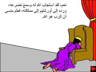‫ﻧﻌﻢ، ﻟﻘﺪ اﺱﺘﺠﺎب اﷲ ﻟﻪ وﺱﻤﻊ ﺕﻀﺮﻋﻪ،‬
‫وردﻩ إﻟﻰ أورﺷﻠﻴﻢ إﻟﻰ ﻣﻤﻠﻜﺘﻪ، ﻓﻌﻠﻢ ﻣﻨﺴﻰ‬
                       ‫أن اﻟﺮب هﻮ اﷲ.‬
 