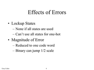 Effects of Errors
        • Lockup States
             – None if all states are used
             – Can’t use all states for one-hot
        • Magnitude of Error
             – Reduced to one code word
             – Binary can jump 1/2 scale



Gray Codes                          8
 
