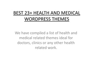 BEST 23+ HEALTH AND MEDICAL
WORDPRESS THEMES
We have compiled a list of health and
medical related themes ideal for
doctors, clinics or any other health
related work.
 