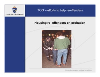 TOG – efforts to help re-offenders



Housing re- offenders on probation




                     Kriminalomsorgens sentrale forvaltning
 